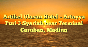 Artikel Ulasan Hotel – Artayya Puri 3 Syariah near Terminal Caruban, Madiun