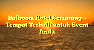 Ballroom Hotel Semarang – Tempat Terbaik untuk Event Anda