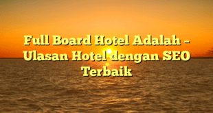 Full Board Hotel Adalah – Ulasan Hotel dengan SEO Terbaik