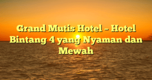 Grand Mutis Hotel – Hotel Bintang 4 yang Nyaman dan Mewah