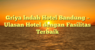 Griya Indah Hotel Bandung – Ulasan Hotel dengan Fasilitas Terbaik