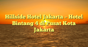 Hillside Hotel Jakarta – Hotel Bintang 4 di Pusat Kota Jakarta