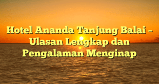 Hotel Ananda Tanjung Balai – Ulasan Lengkap dan Pengalaman Menginap