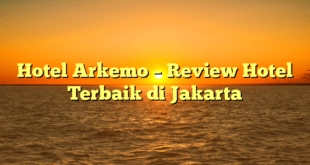 Hotel Arkemo – Review Hotel Terbaik di Jakarta