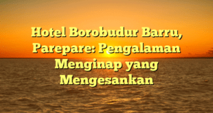 Hotel Borobudur Barru, Parepare: Pengalaman Menginap yang Mengesankan