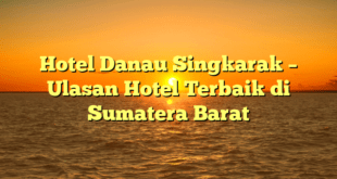 Hotel Danau Singkarak – Ulasan Hotel Terbaik di Sumatera Barat