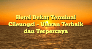 Hotel Dekat Terminal Cileungsi – Ulasan Terbaik dan Terpercaya