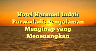 Hotel Harmoni Indah Purwodadi: Pengalaman Menginap yang Menenangkan