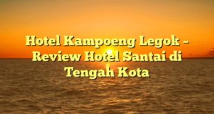 Hotel Kampoeng Legok – Review Hotel Santai di Tengah Kota