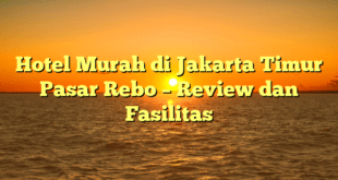 Hotel Murah di Jakarta Timur Pasar Rebo – Review dan Fasilitas