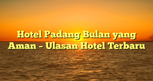 Hotel Padang Bulan yang Aman – Ulasan Hotel Terbaru