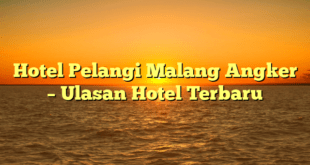 Hotel Pelangi Malang Angker – Ulasan Hotel Terbaru