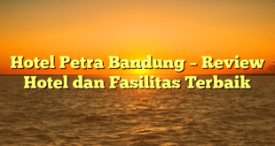 Hotel Petra Bandung – Review Hotel dan Fasilitas Terbaik