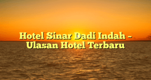 Hotel Sinar Dadi Indah – Ulasan Hotel Terbaru