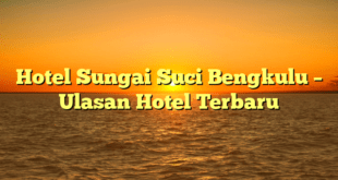 Hotel Sungai Suci Bengkulu – Ulasan Hotel Terbaru