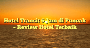 Hotel Transit 6 Jam di Puncak – Review Hotel Terbaik