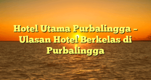 Hotel Utama Purbalingga – Ulasan Hotel Berkelas di Purbalingga