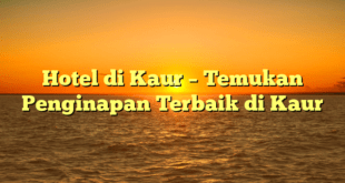 Hotel di Kaur – Temukan Penginapan Terbaik di Kaur