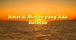 Hotel di Medan yang Ada Bathtub