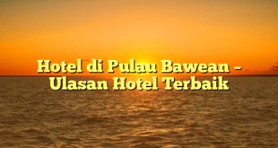 Hotel di Pulau Bawean – Ulasan Hotel Terbaik