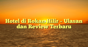 Hotel di Rokan Hilir – Ulasan dan Review Terbaru