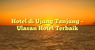 Hotel di Ujung Tanjung – Ulasan Hotel Terbaik