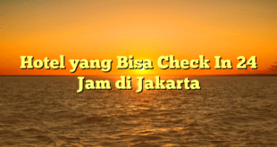 Hotel yang Bisa Check In 24 Jam di Jakarta