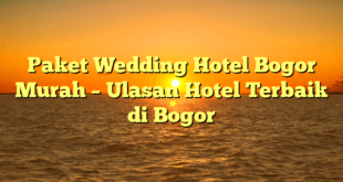 Paket Wedding Hotel Bogor Murah – Ulasan Hotel Terbaik di Bogor