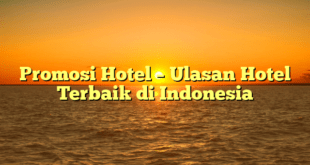 Promosi Hotel – Ulasan Hotel Terbaik di Indonesia