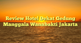 Review Hotel Dekat Gedung Manggala Wanabakti Jakarta