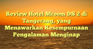 Review Hotel Mroom DS 2 di Tangerang, yang Menawarkan Kesempurnaan Pengalaman Menginap