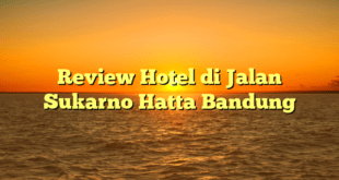 Review Hotel di Jalan Sukarno Hatta Bandung