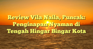 Review Vila Naila, Puncak: Penginapan Nyaman di Tengah Hingar Bingar Kota