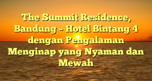 The Summit Residence, Bandung – Hotel Bintang 4 dengan Pengalaman Menginap yang Nyaman dan Mewah