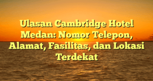 Ulasan Cambridge Hotel Medan: Nomor Telepon, Alamat, Fasilitas, dan Lokasi Terdekat