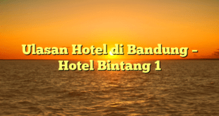 Ulasan Hotel di Bandung – Hotel Bintang 1