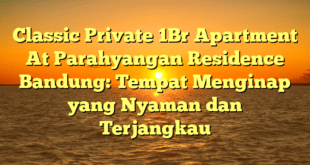 Classic Private 1Br Apartment At Parahyangan Residence Bandung: Tempat Menginap yang Nyaman dan Terjangkau