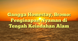 Gangga Homestay, Bromo: Penginapan Nyaman di Tengah Keindahan Alam