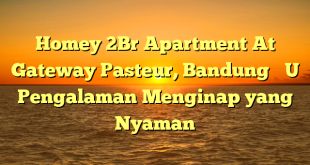 Homey 2Br Apartment At Gateway Pasteur, Bandung – Pengalaman Menginap yang Nyaman