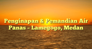 Penginapan & Pemandian Air Panas – Lamegogo, Medan