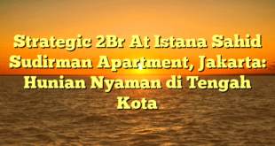 Strategic 2Br At Istana Sahid Sudirman Apartment, Jakarta: Hunian Nyaman di Tengah Kota