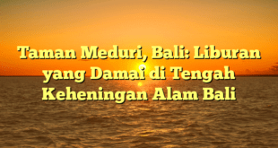 Taman Meduri, Bali: Liburan yang Damai di Tengah Keheningan Alam Bali