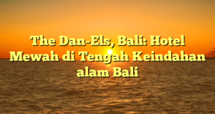 The Dan-Els, Bali: Hotel Mewah di Tengah Keindahan alam Bali