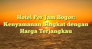 Hotel Per Jam Bogor: Kenyamanan Singkat dengan Harga Terjangkau